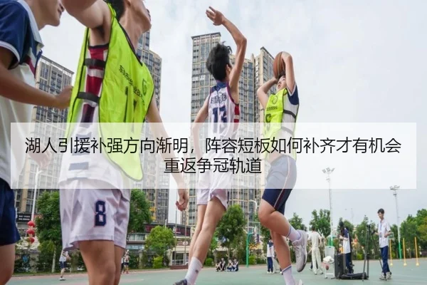 湖人引援补强方向渐明，阵容短板如何补齐才有机会重返争冠轨道（ngyule）